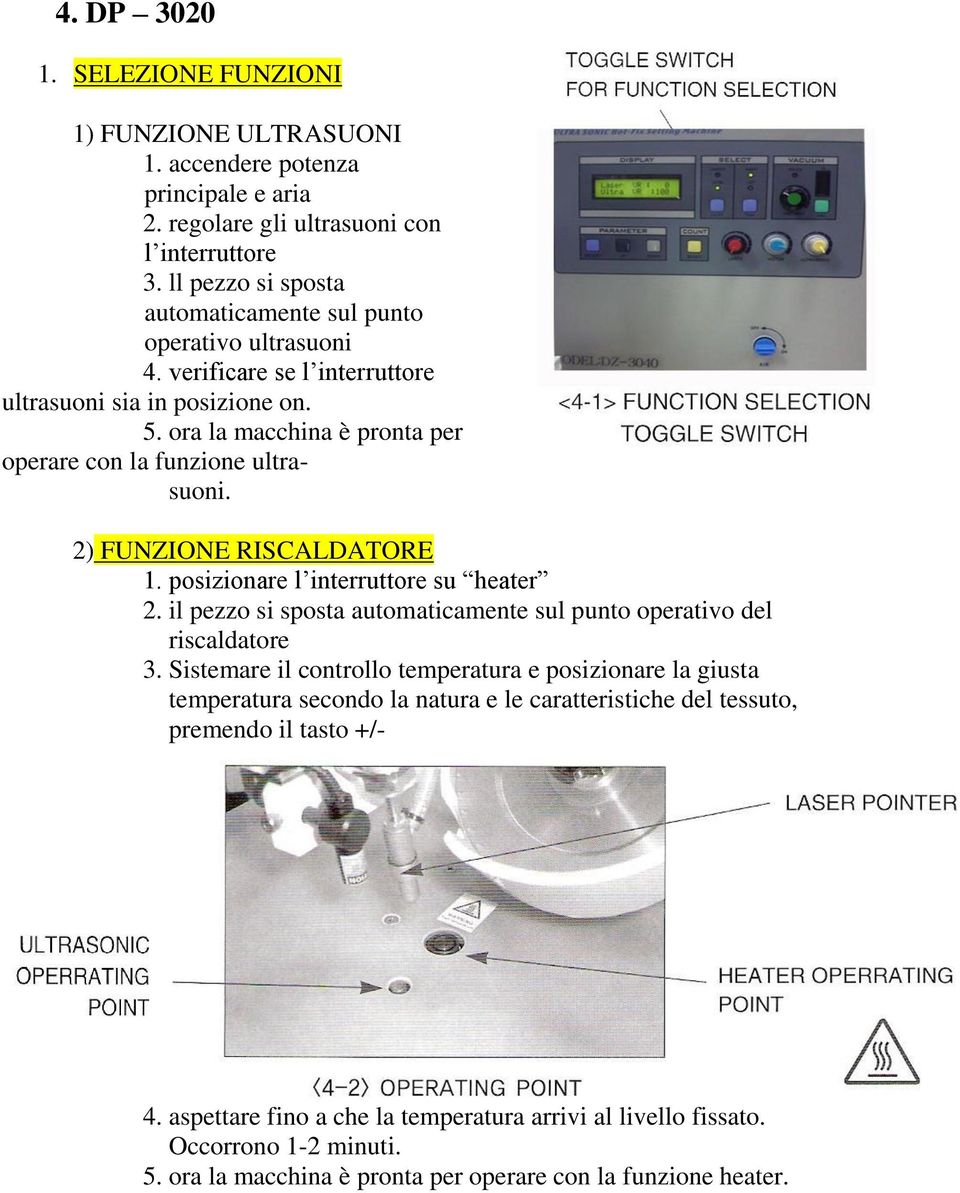 ora la macchina è pronta per operare con la funzione ultrasuoni. 2) FUNZIONE RISCALDATORE 1. posizionare l interruttore su heater 2.