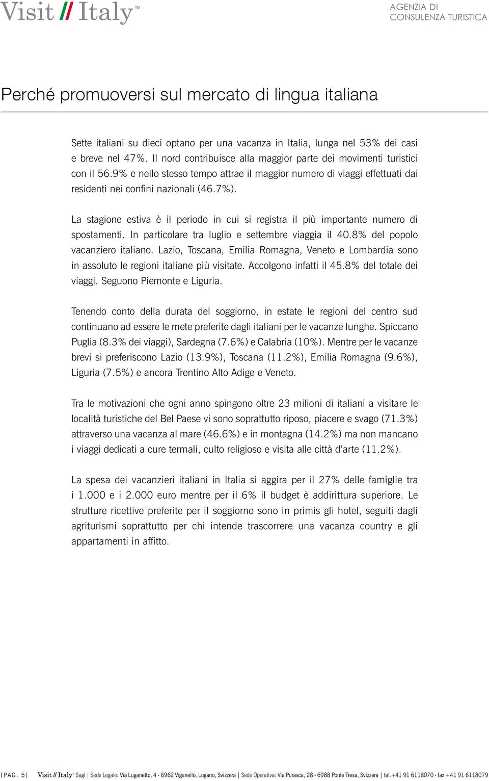 La stagione estiva è il periodo in cui si registra il più importante numero di spostamenti. In particolare tra luglio e settembre viaggia il 40.8% del popolo vacanziero italiano.