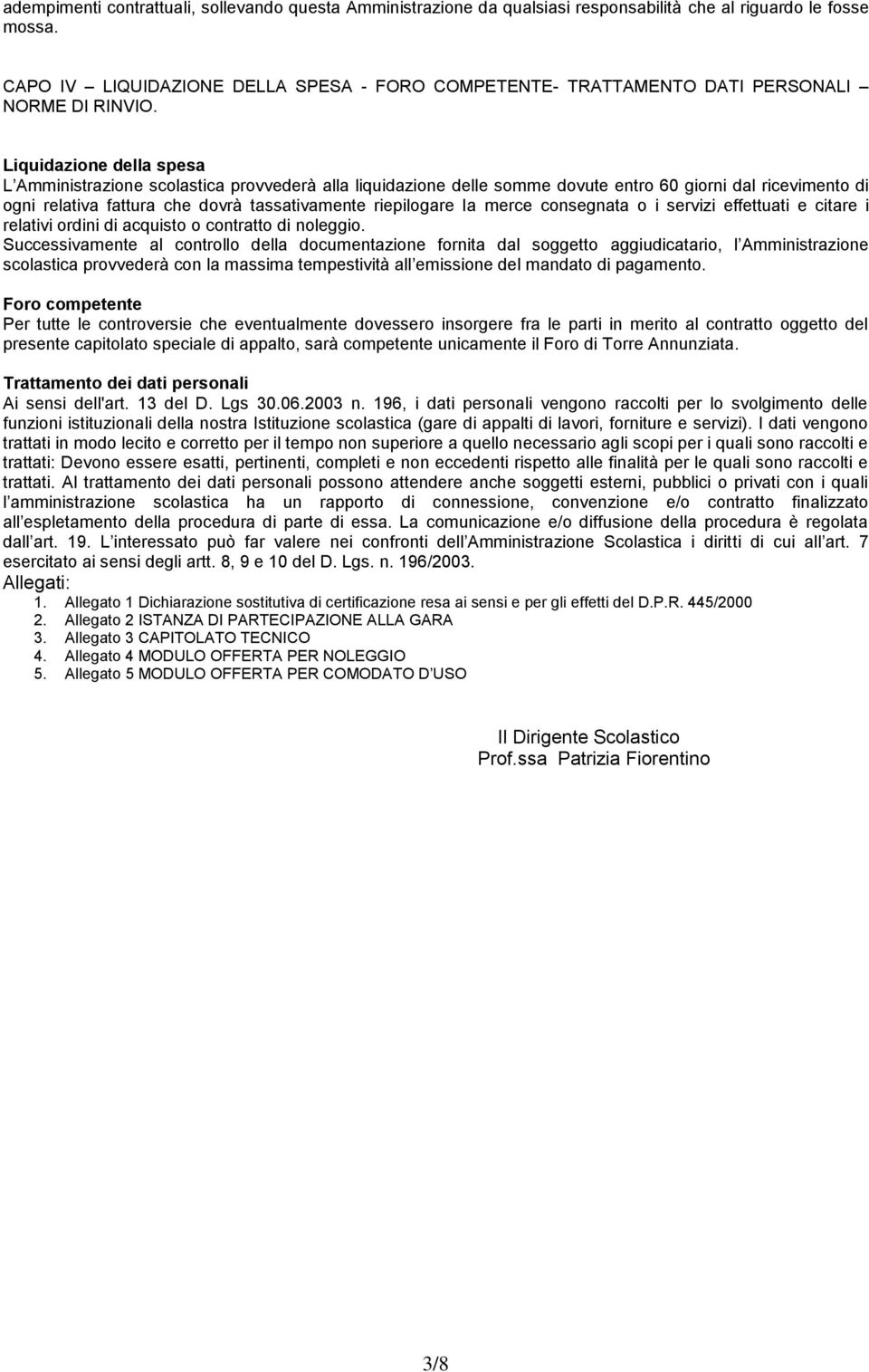 Liquidazione della spesa L Amministrazione scolastica provvederà alla liquidazione delle somme dovute entro 60 giorni dal ricevimento di ogni relativa fattura che dovrà tassativamente riepilogare la