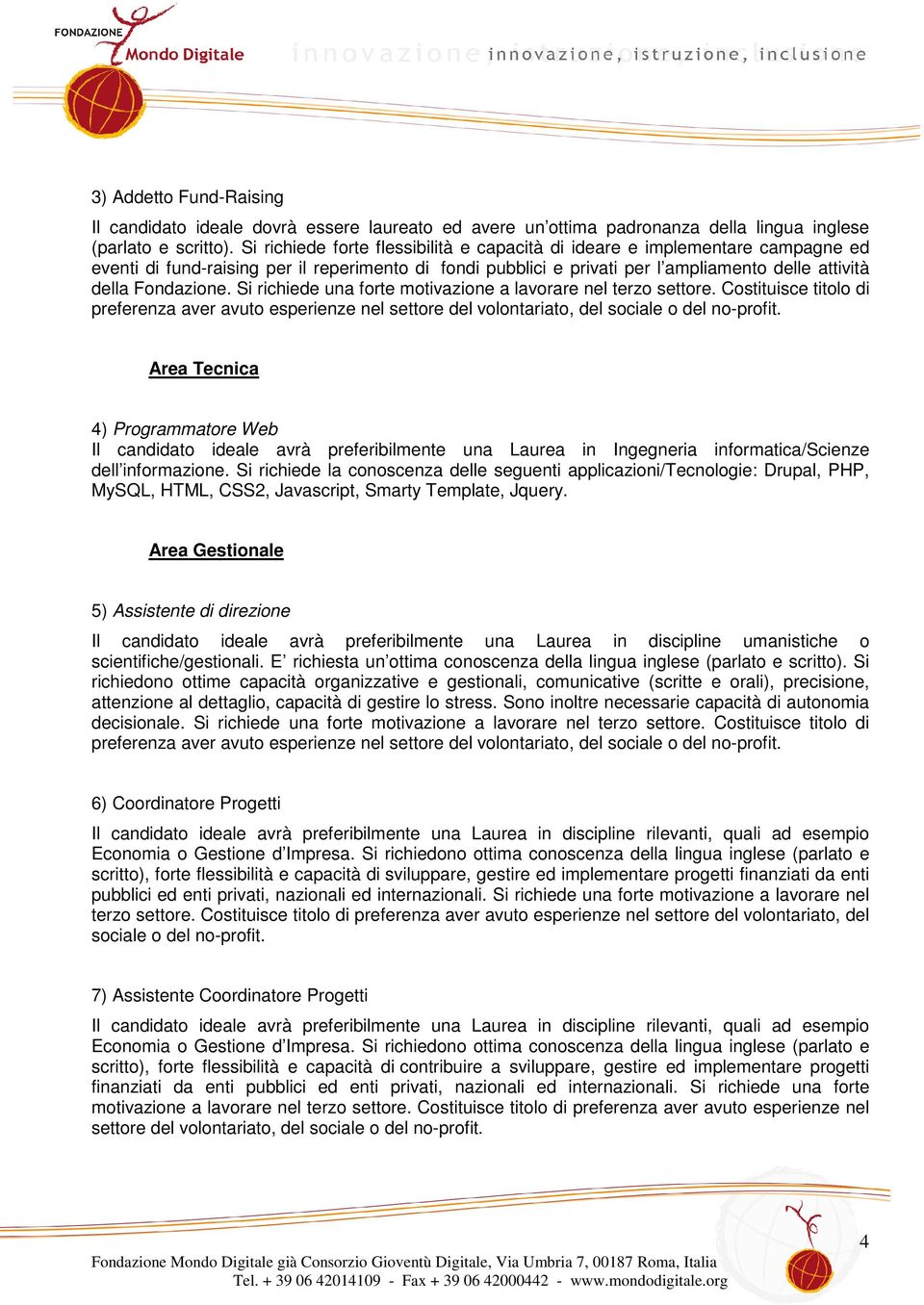 Si richiede una forte motivazione a lavorare nel terzo settore. Costituisce titolo di preferenza aver avuto esperienze nel settore del volontariato, del sociale o del no-profit.