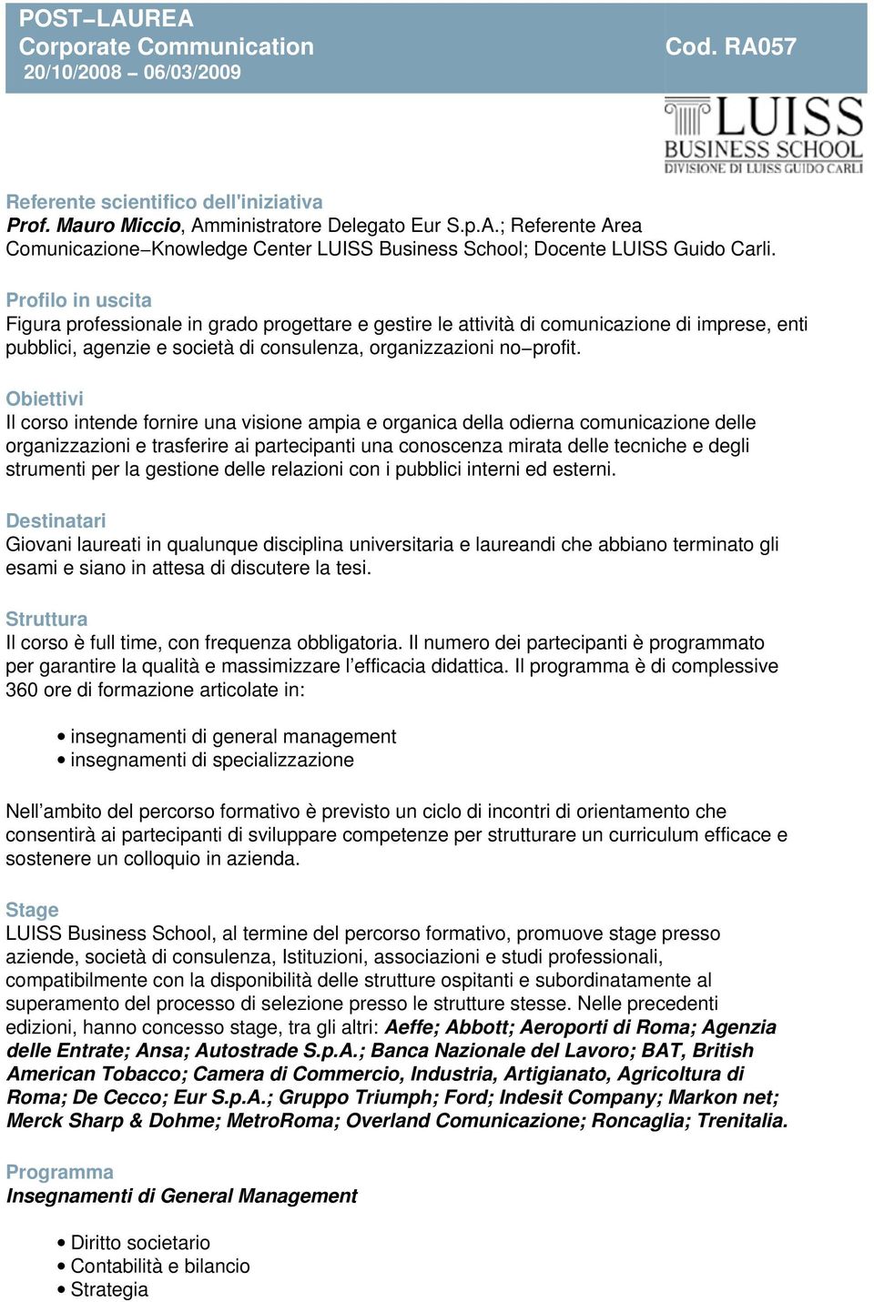 Obiettivi Il corso intende fornire una visione ampia e organica della odierna comunicazione delle organizzazioni e trasferire ai partecipanti una conoscenza mirata delle tecniche e degli strumenti