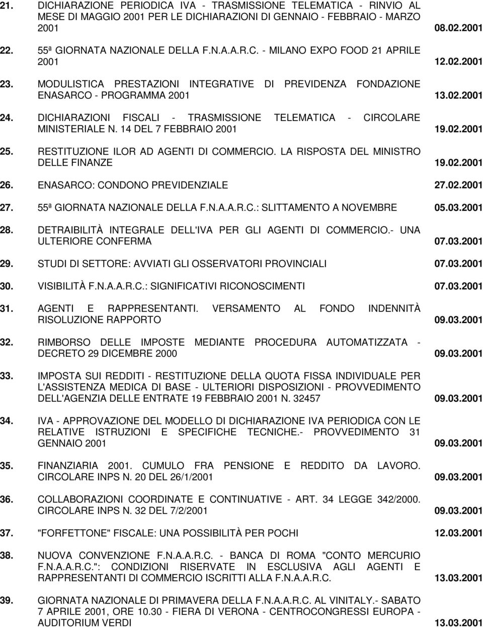 14 DEL 7 FEBBRAIO 2001 19.02.2001 25. RESTITUZIONE ILOR AD AGENTI DI COMMERCIO. LA RISPOSTA DEL MINISTRO DELLE FINANZE 19.02.2001 26. ENASARCO: CONDONO PREVIDENZIALE 27.02.2001 27.