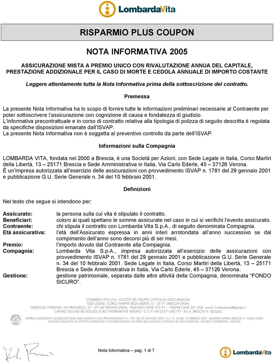 Premessa La presente Nota Informativa ha lo scopo di fornire tutte le informazioni preliminari necessarie al Contraente per poter sottoscrivere l assicurazione con cognizione di causa e fondatezza di