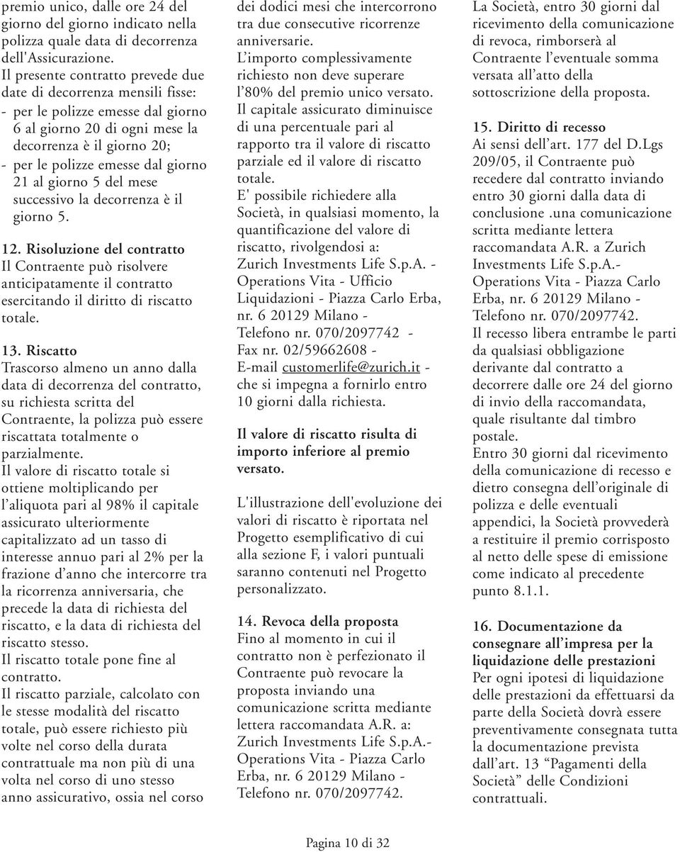 al giorno 5 del mese successivo la decorrenza è il giorno 5. 12. Risoluzione del contratto Il Contraente può risolvere anticipatamente il contratto esercitando il diritto di riscatto totale. 13.