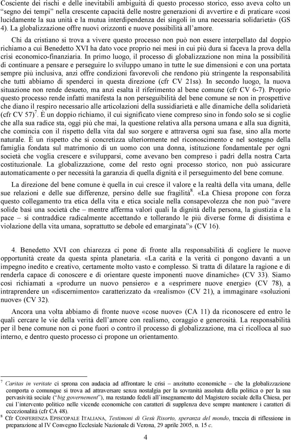 Chi da cristiano si trova a vivere questo processo non può non essere interpellato dal doppio richiamo a cui Benedetto XVI ha dato voce proprio nei mesi in cui più dura si faceva la prova della crisi