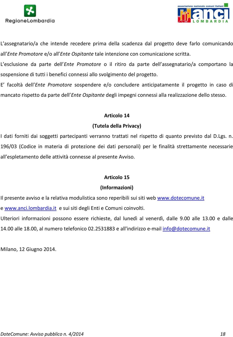 E facoltà dell Ente Promotore sospendere e/o concludere anticipatamente il progetto in caso di mancato rispetto da parte dell Ente Ospitante degli impegni connessi alla realizzazione dello stesso.