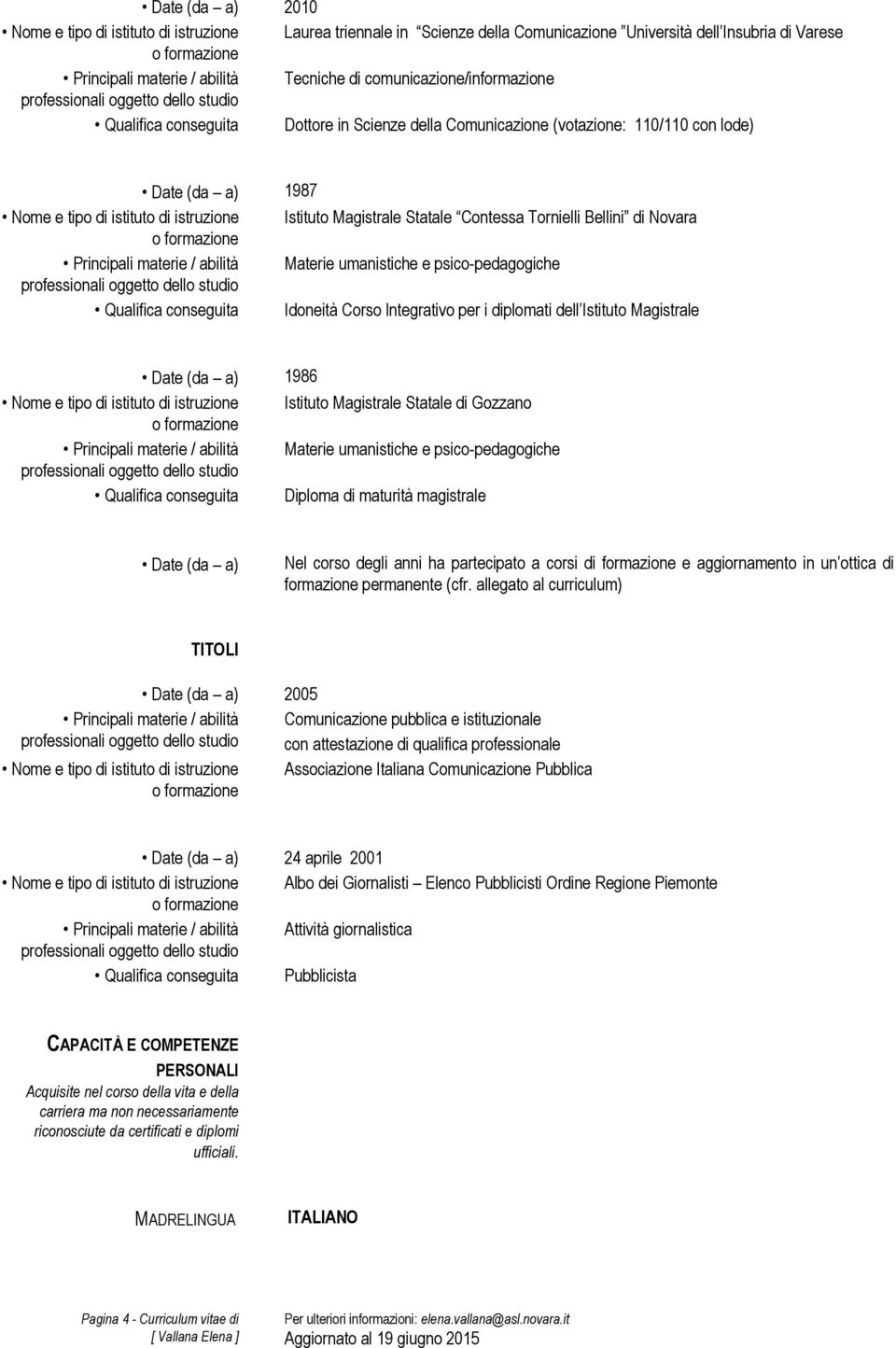 Principali materie / abilità Materie umanistiche e psico-pedagogiche Qualifica conseguita Idoneità Corso lntegrativo per i diplomati dell Istituto Magistrale 1986 Nome e tipo di istituto di