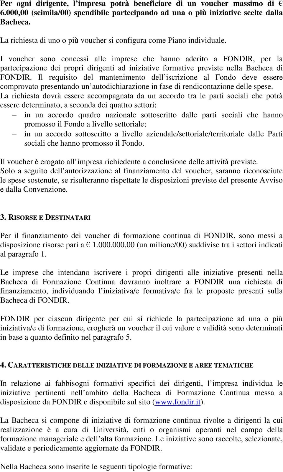 I voucher sono concessi alle imprese che hanno aderito a FONDIR, per la partecipazione dei propri dirigenti ad iniziative formative previste nella Bacheca di FONDIR.