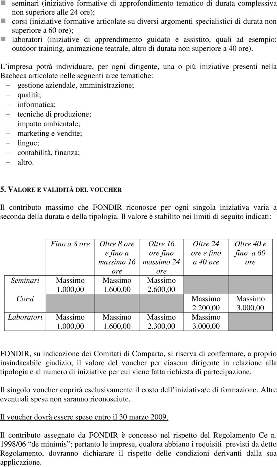 L impresa potrà individuare, per ogni dirigente, una o più iniziative presenti nella Bacheca articolate nelle seguenti aree tematiche: gestione aziendale, amministrazione; qualità; informatica;