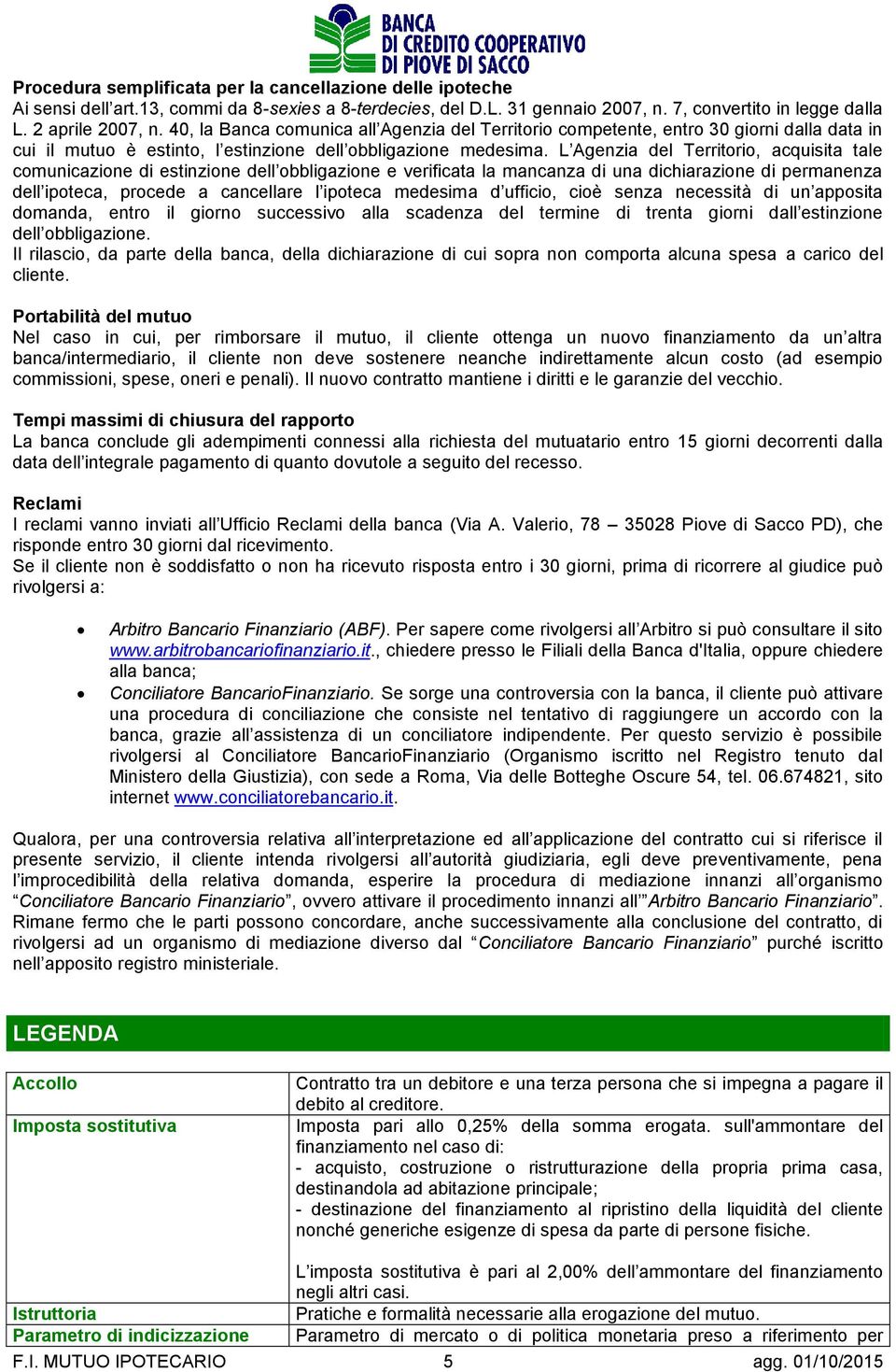 L Agenzia del Territorio, acquisita tale comunicazione di estinzione dell obbligazione e verificata la mancanza di una dichiarazione di permanenza dell ipoteca, procede a cancellare l ipoteca