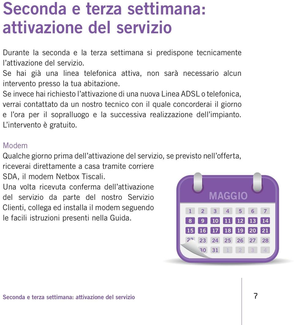 Se invece hai richiesto l attivazione di una nuova Linea ADSL o telefonica, verrai contattato da un nostro tecnico con il quale concorderai il giorno e l ora per il sopralluogo e la successiva