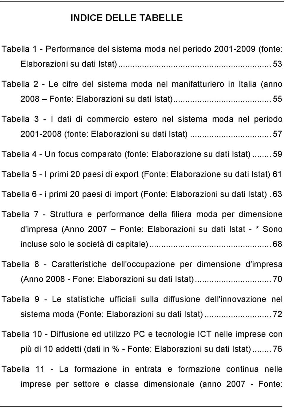 .. 55 Tabella 3 - I dati di commercio estero nel sistema moda nel periodo 2001-2008 (fonte: Elaborazioni su dati Istat)... 57 Tabella 4 - Un focus comparato (fonte: Elaborazione su dati Istat).