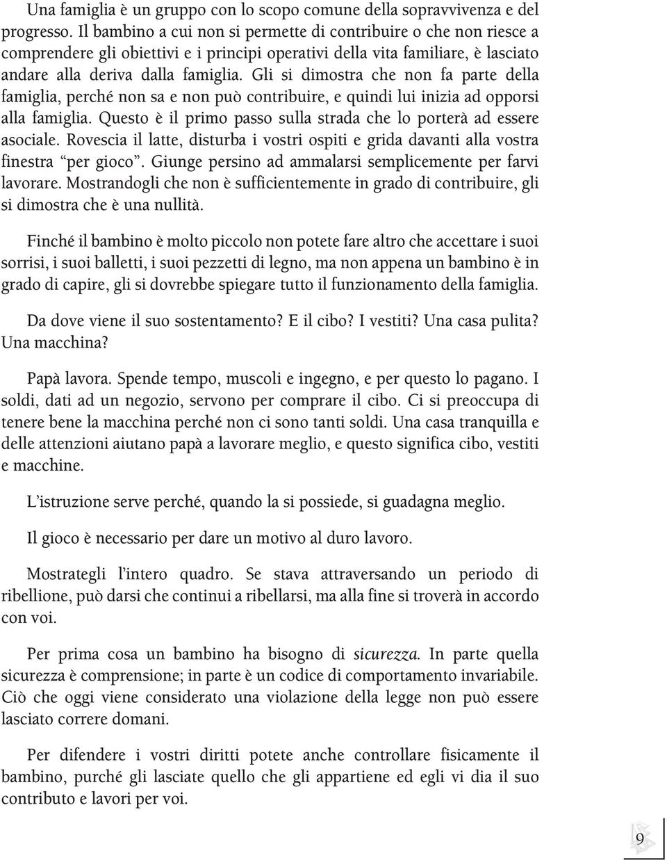 Gli si dimostra che non fa parte della famiglia, perché non sa e non può contribuire, e quindi lui inizia ad opporsi alla famiglia.