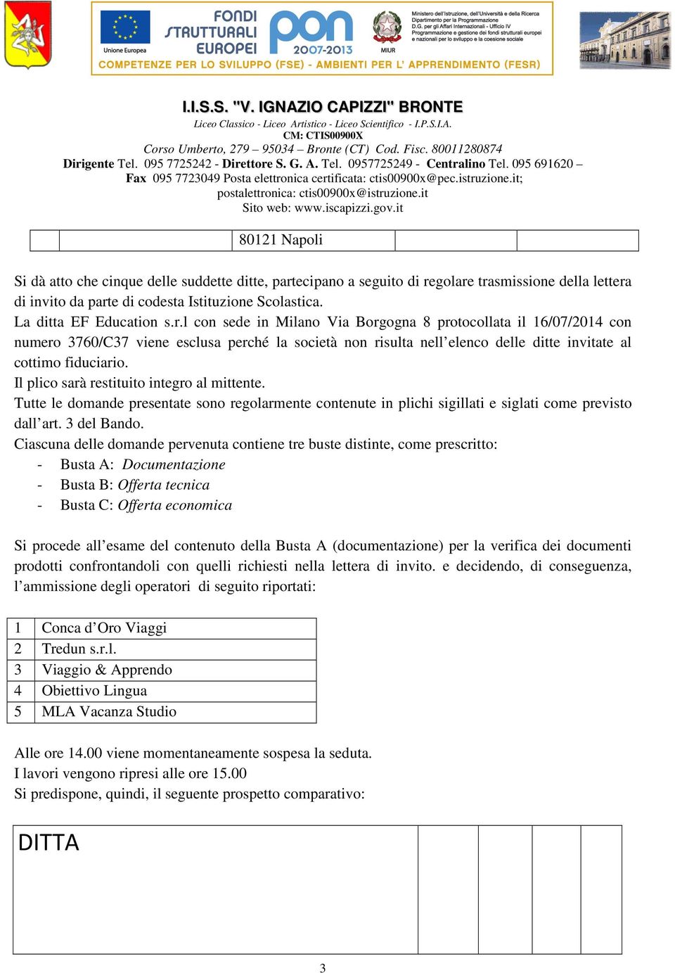 golare trasmissione della lettera di invito da parte di codesta Istituzione Scolastica. La ditta EF Education s.r.l con sede in Milano Via Borgogna 8 protocollata il 16/07/2014 con numero 3760/C37 viene esclusa perché la società non risulta nell elenco delle ditte invitate al cottimo fiduciario.