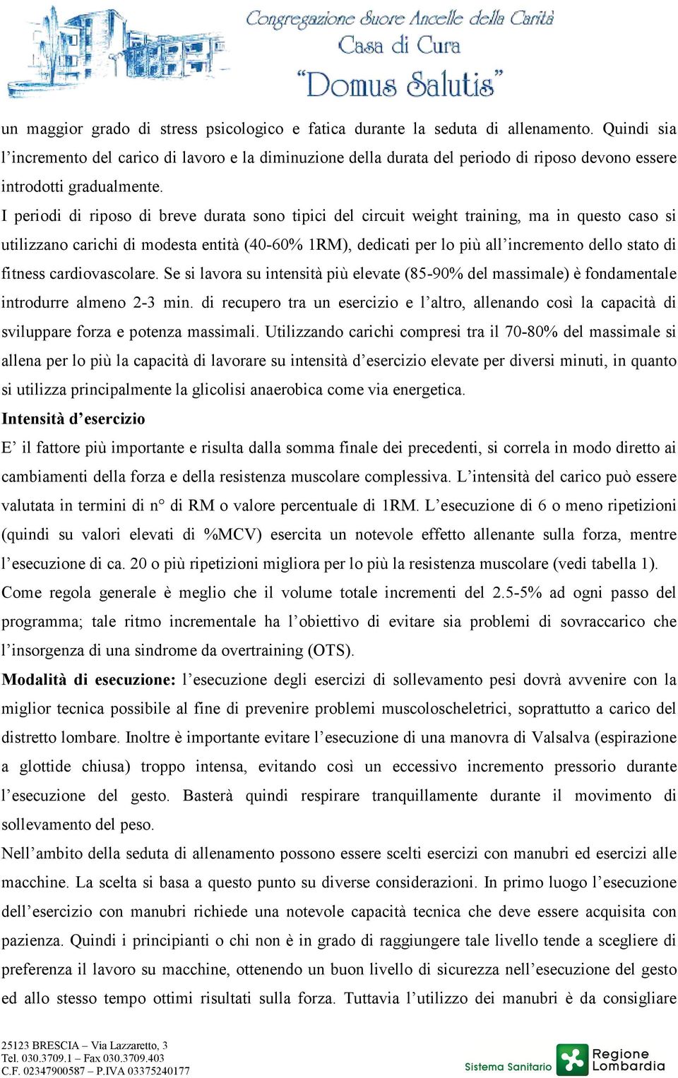 I periodi di riposo di breve durata sono tipici del circuit weight training, ma in questo caso si utilizzano carichi di modesta entità (40-60% 1RM), dedicati per lo più all incremento dello stato di