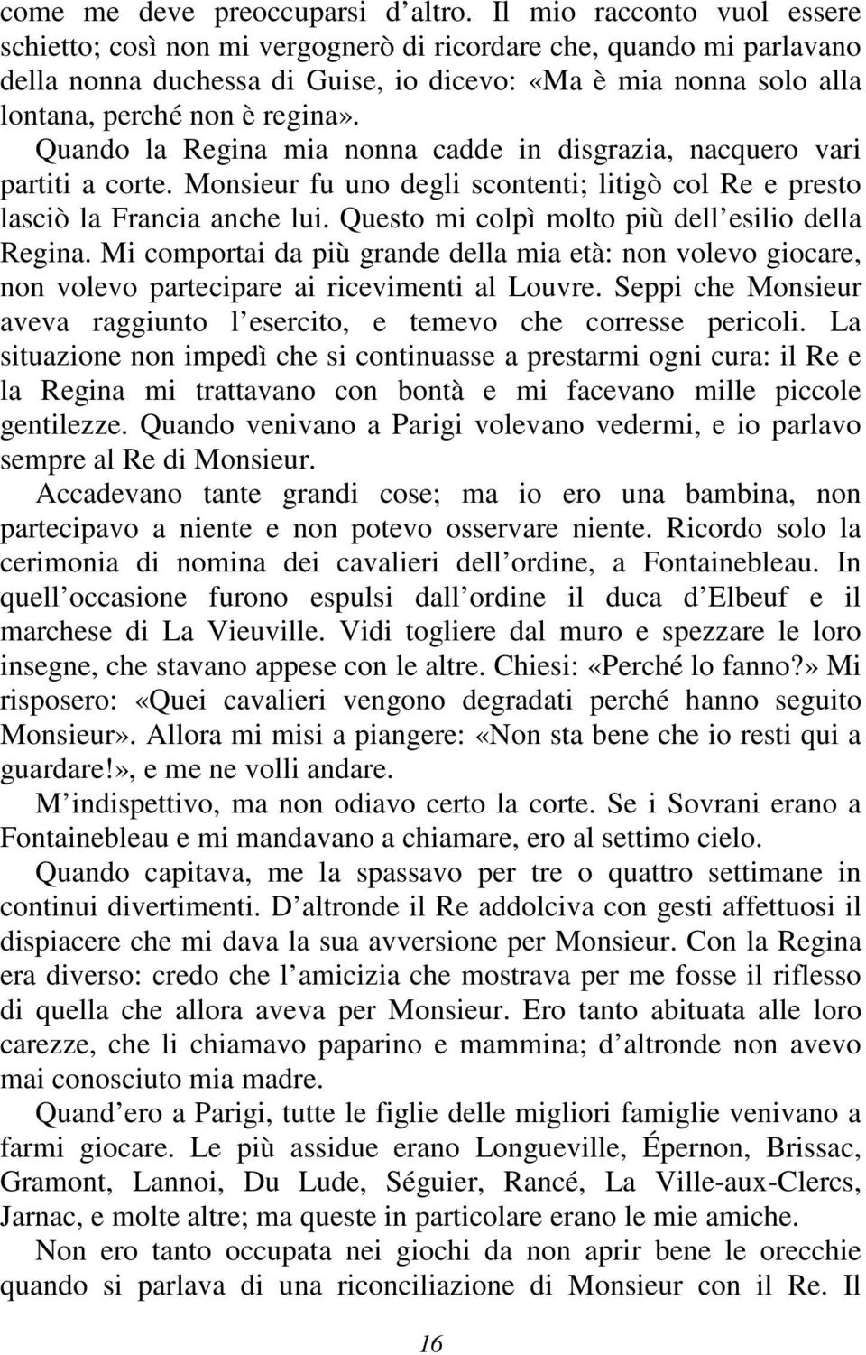 Quando la Regina mia nonna cadde in disgrazia, nacquero vari partiti a corte. Monsieur fu uno degli scontenti; litigò col Re e presto lasciò la Francia anche lui.