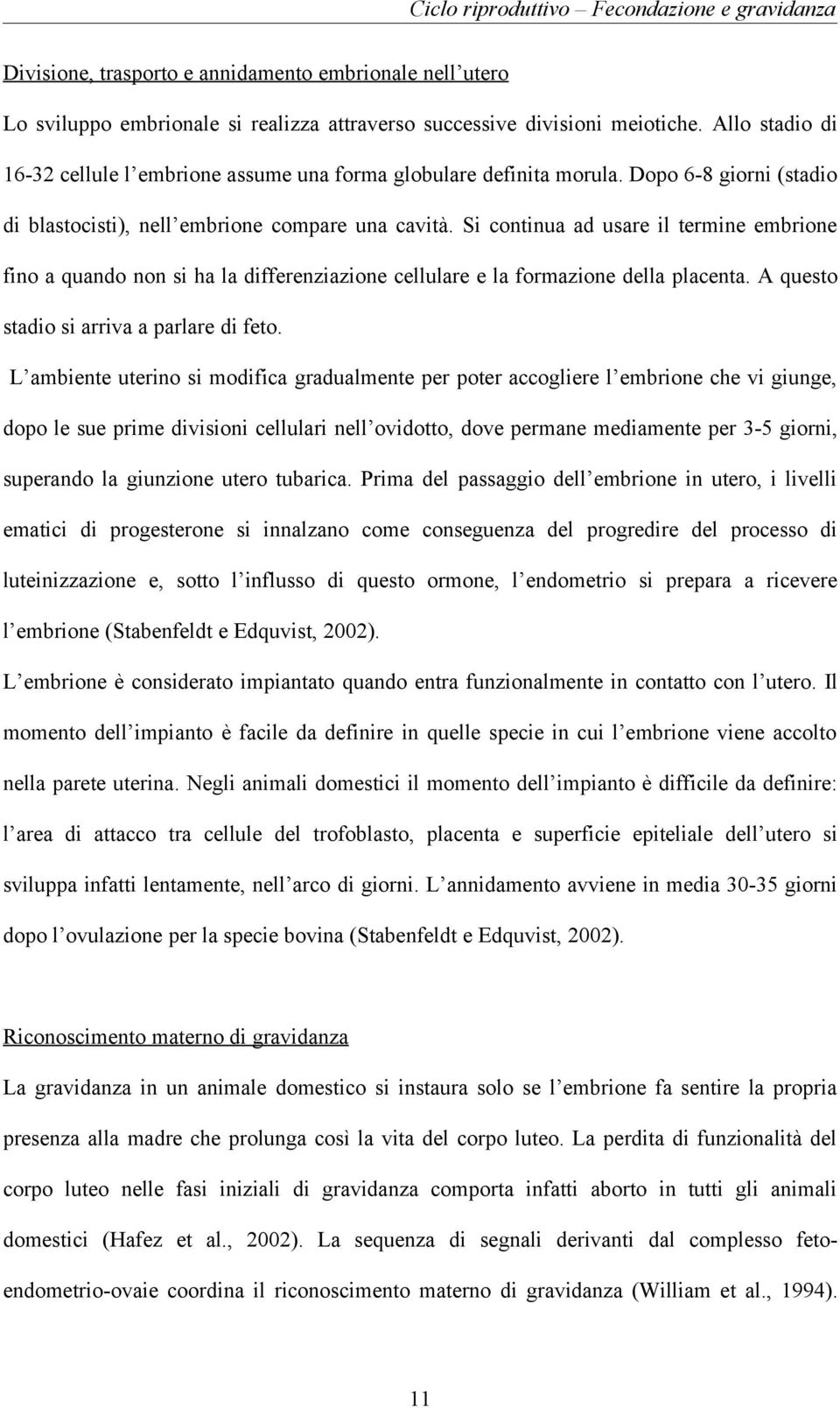 Si continua ad usare il termine embrione fino a quando non si ha la differenziazione cellulare e la formazione della placenta. A questo stadio si arriva a parlare di feto.