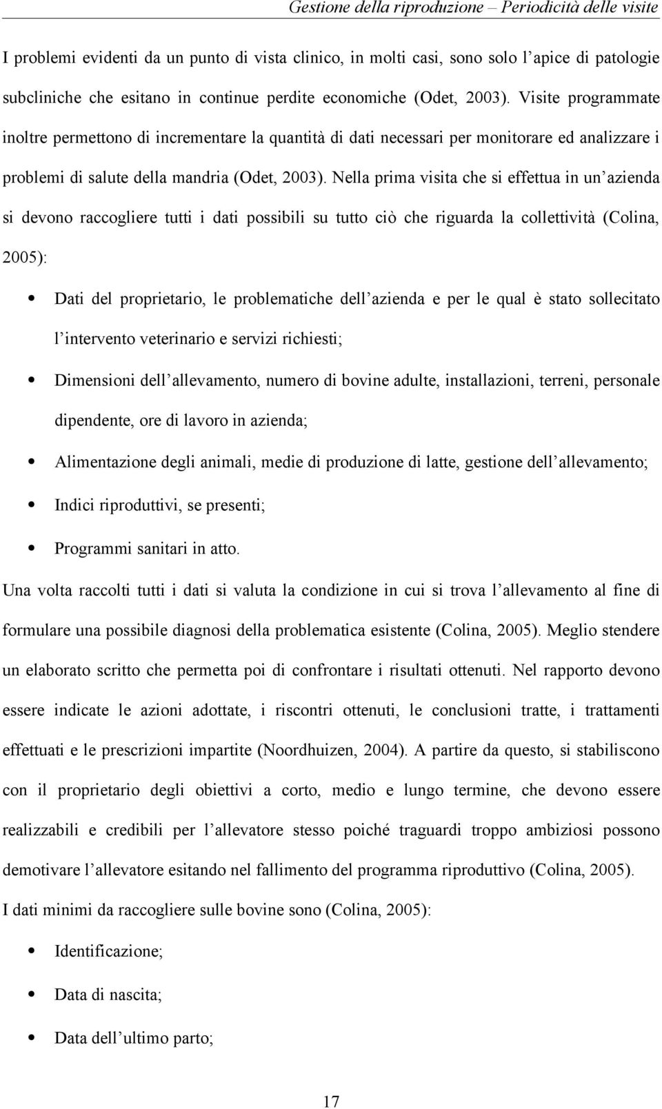 Nella prima visita che si effettua in un azienda si devono raccogliere tutti i dati possibili su tutto ciò che riguarda la collettività (Colina, 2005): Dati del proprietario, le problematiche dell