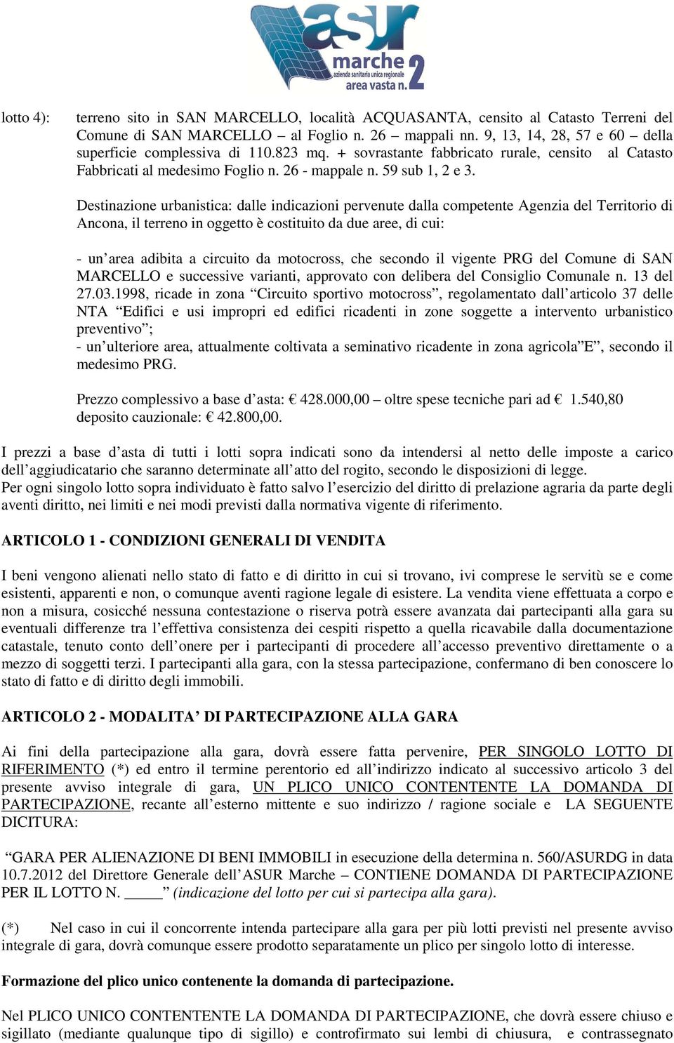 Destinazione urbanistica: dalle indicazioni pervenute dalla competente Agenzia del Territorio di Ancona, il terreno in oggetto è costituito da due aree, di cui: - un area adibita a circuito da