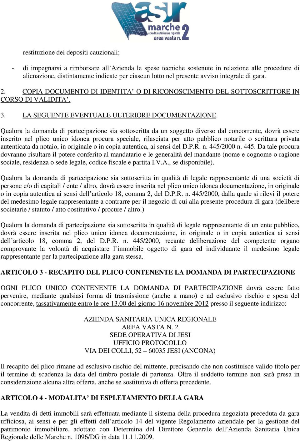 Qualora la domanda di partecipazione sia sottoscritta da un soggetto diverso dal concorrente, dovrà essere inserito nel plico unico idonea procura speciale, rilasciata per atto pubblico notarile o