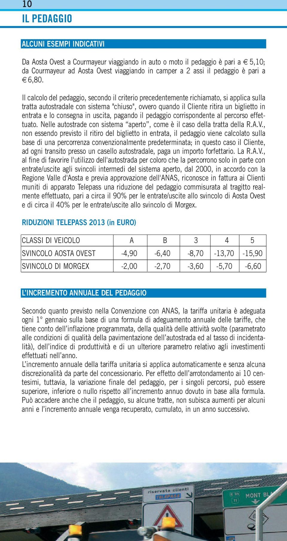 Il calcolo del pedaggio, secondo il criterio precedentemente richiamato, si applica sulla tratta autostradale con sistema "chiuso", ovvero quando il Cliente ritira un biglietto in entrata e lo