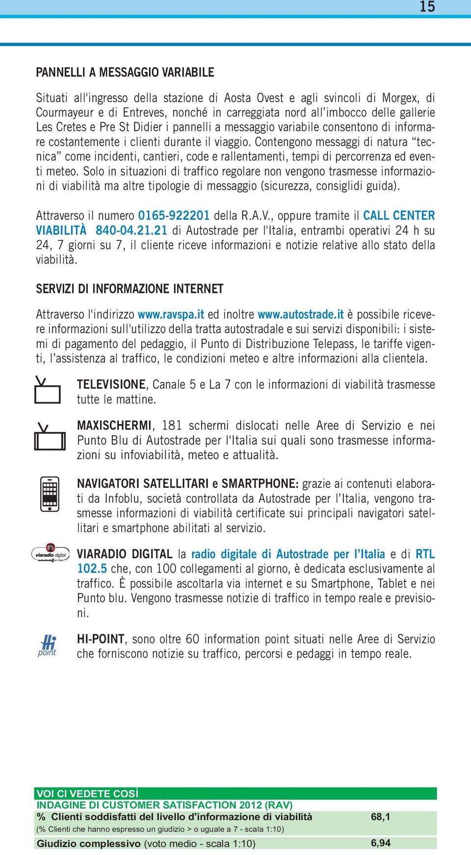 Contengono messaggi di natura tecnica come incidenti, cantieri, code e rallentamenti, tempi di percorrenza ed eventi meteo.