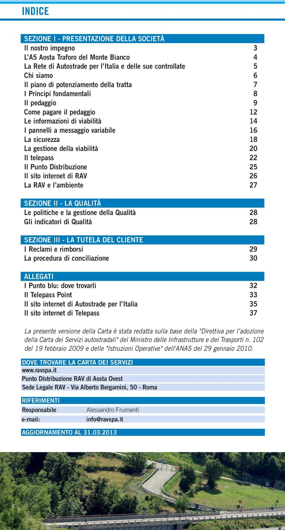 viabilità 20 Il telepass 22 Il Punto Distribuzione 25 Il sito internet di RAV 26 La RAV e l ambiente 27 SEZIONE II - LA QUALITÀ Le politiche e la gestione della Qualità 28 Gli indicatori di Qualità