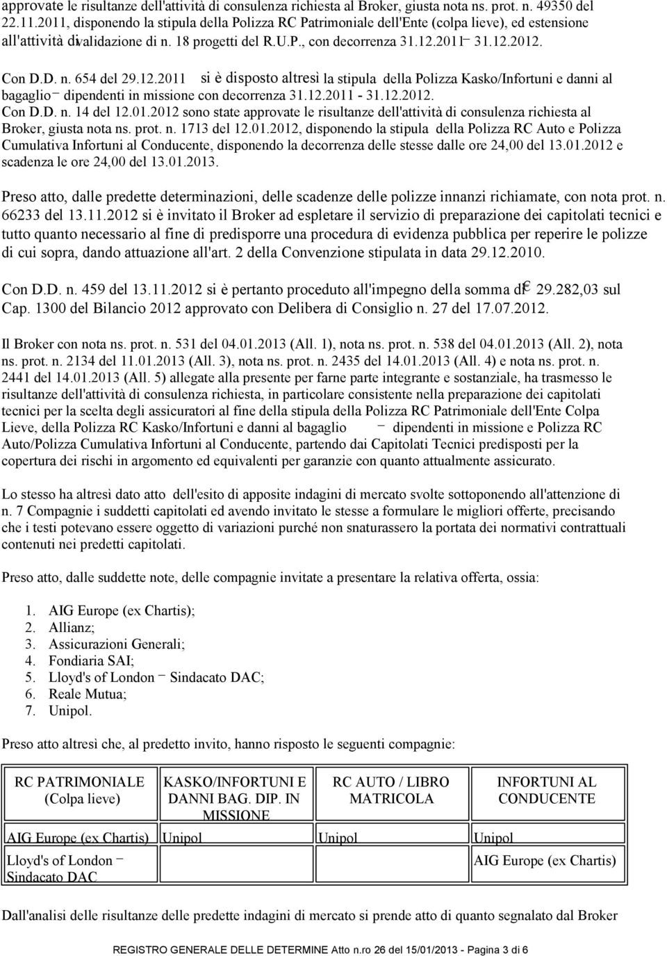 D. n. 654 del 29.12.2011 si è disposto altresì la stipula della Polizza Kasko/Infortuni e danni al bagaglio dipendenti in missione con decorrenza 31.12.2011-31.12.2012. Con D.D. n. 14 del 12.01.2012 sono state approvate le risultanze dell'attività di consulenza richiesta al Broker, giusta nota ns.