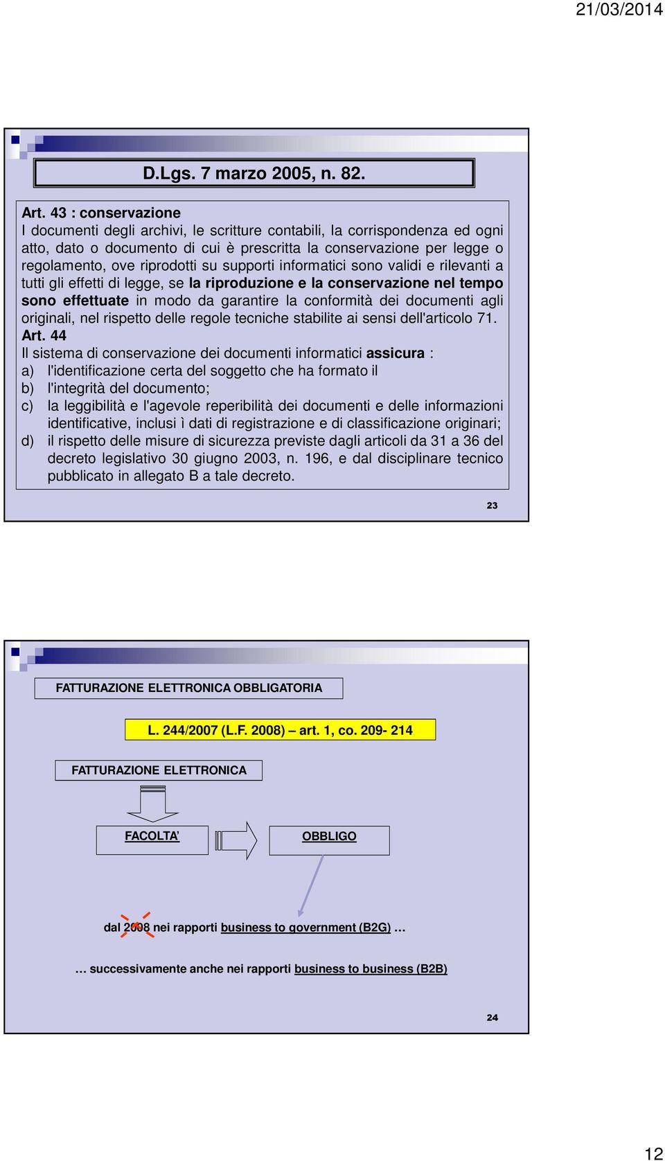 supporti informatici sono validi e rilevanti a tutti gli effetti di legge, se la riproduzione e la conservazione nel tempo sono effettuate in modo da garantire la conformità dei documenti agli