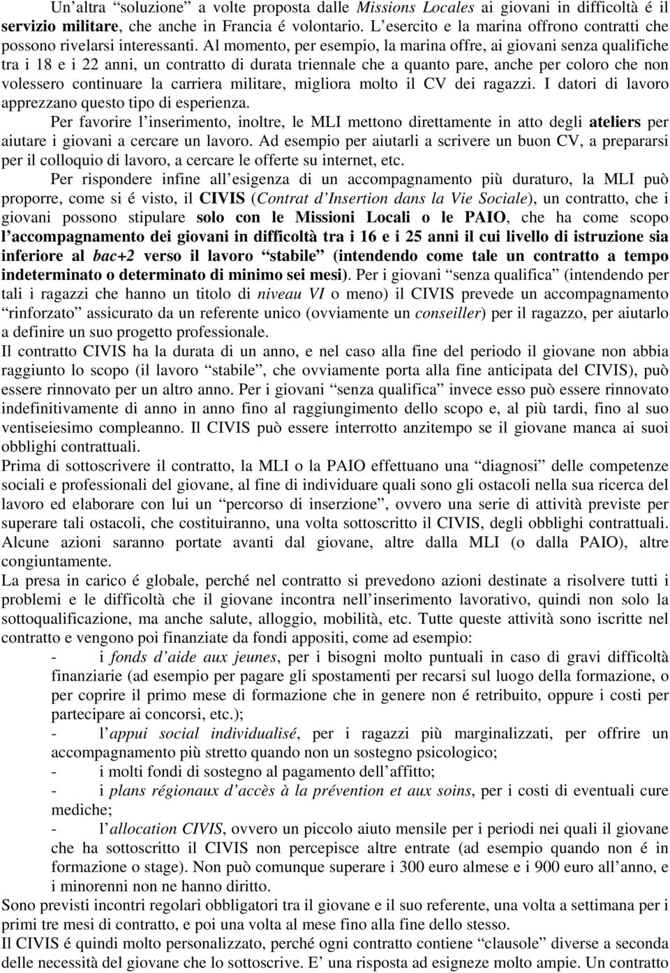 Al momento, per esempio, la marina offre, ai giovani senza qualifiche tra i 18 e i 22 anni, un contratto di durata triennale che a quanto pare, anche per coloro che non volessero continuare la