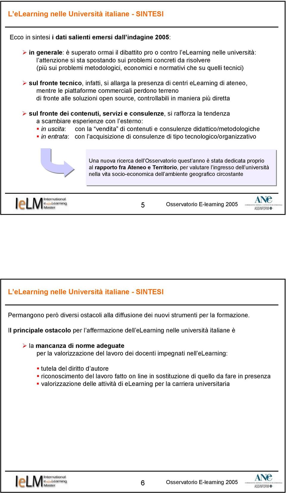 centri elearning di ateneo, mentre le piattaforme commerciali perdono terreno di fronte alle soluzioni open source, controllabili in maniera più diretta sul fronte dei contenuti, servizi e