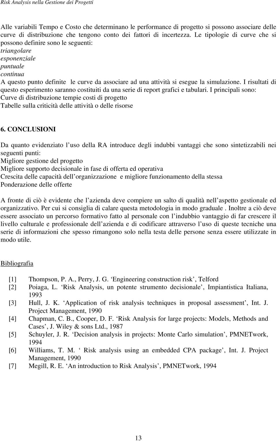 I risultati di questo esperimento saranno costituiti da una serie di report grafici e tabulari.