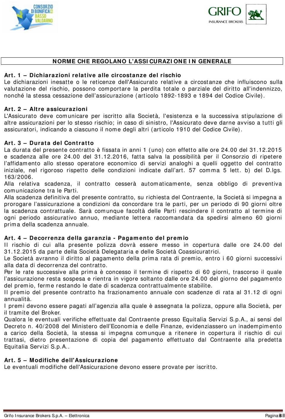 la perdita totale o parziale del diritto all'indennizzo, nonché la stessa cessazione dell assicurazione (articolo 1892-1893 e 1894 del Codice Civile). Art.