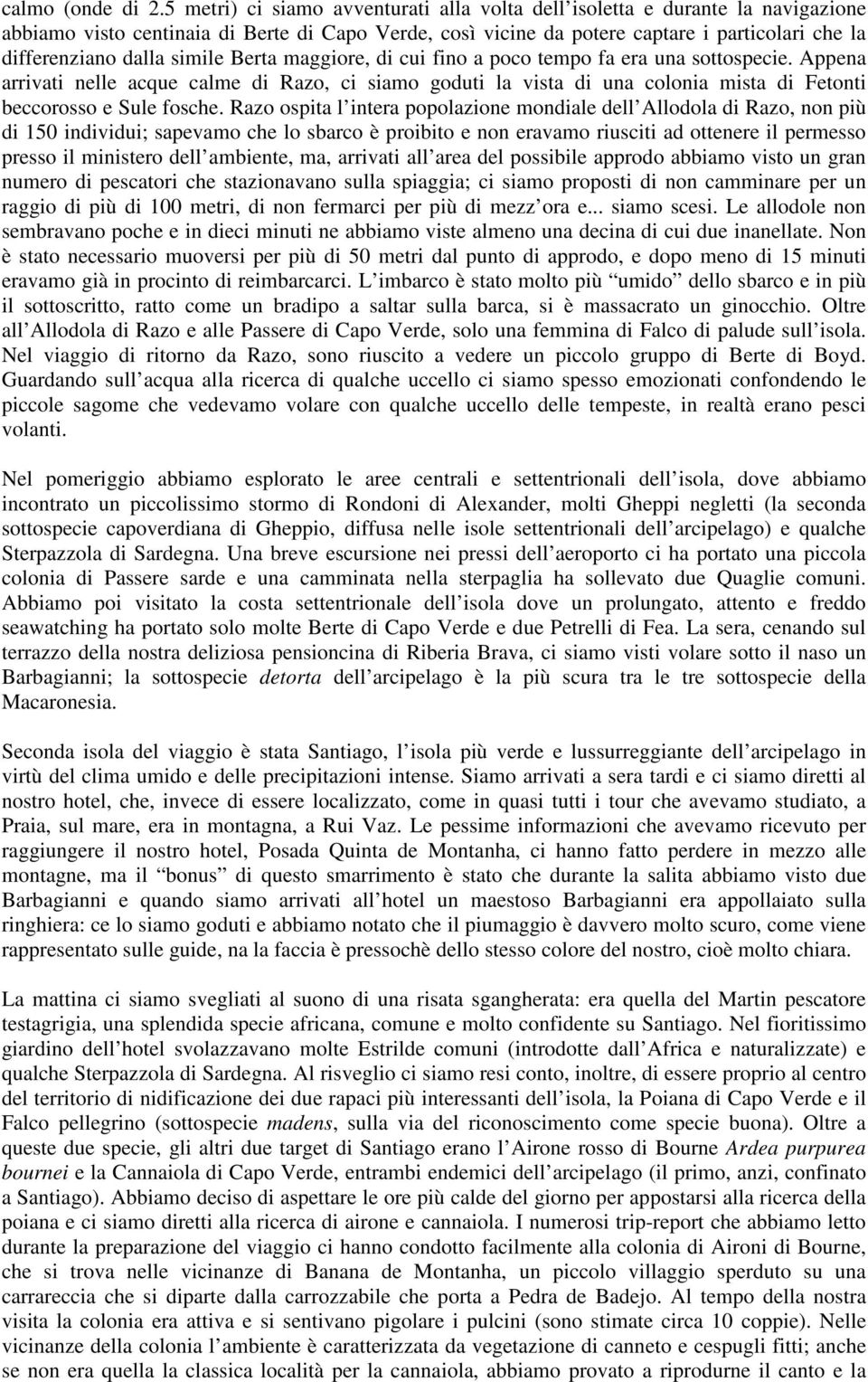 simile Berta maggiore, di cui fino a poco tempo fa era una sottospecie. Appena arrivati nelle acque calme di Razo, ci siamo goduti la vista di una colonia mista di Fetonti beccorosso e Sule fosche.