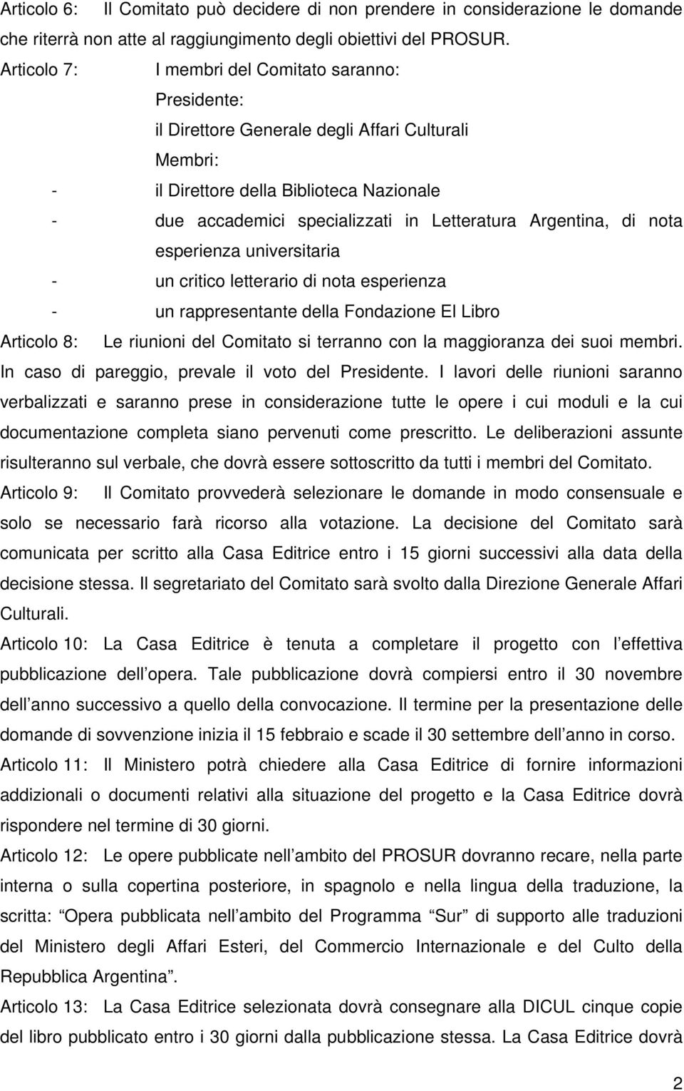 Argentina, di nota esperienza universitaria - un critico letterario di nota esperienza - un rappresentante della Fondazione El Libro Articolo 8: Le riunioni del Comitato si terranno con la