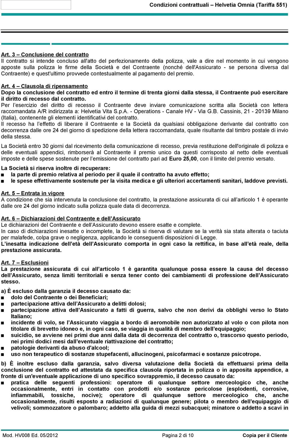 Contraente (nonché dell'assicurato - se persona diversa dal Contraente) e quest'ultimo provvede contestualmente al pagamento del premio. Art.