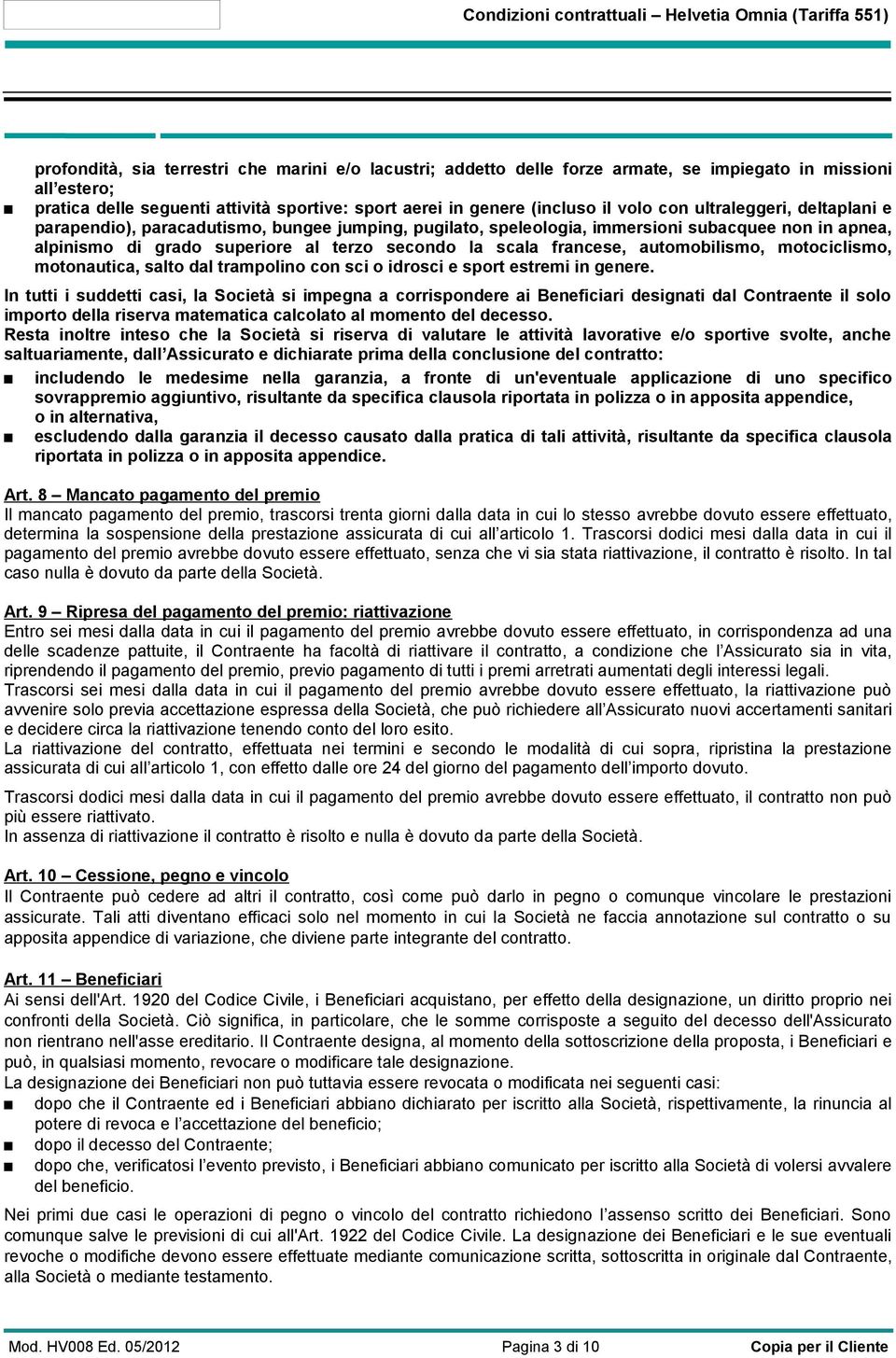 alpinismo di grado superiore al terzo secondo la scala francese, automobilismo, motociclismo, motonautica, salto dal trampolino con sci o idrosci e sport estremi in genere.