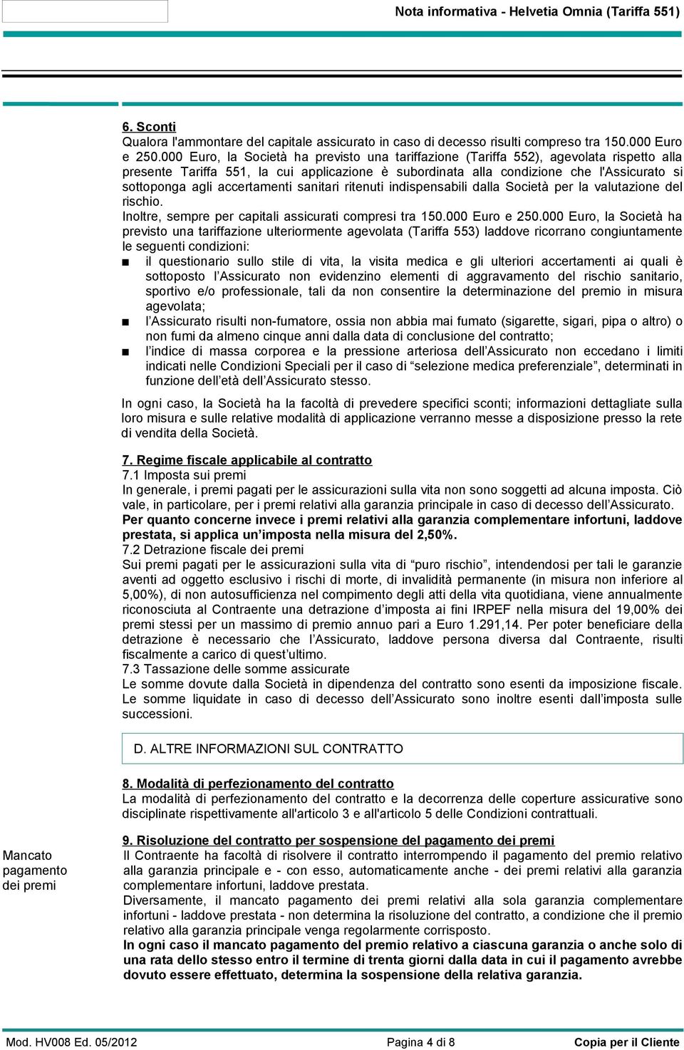 accertamenti sanitari ritenuti indispensabili dalla Società per la valutazione del rischio. Inoltre, sempre per capitali assicurati compresi tra 150.000 Euro e 250.