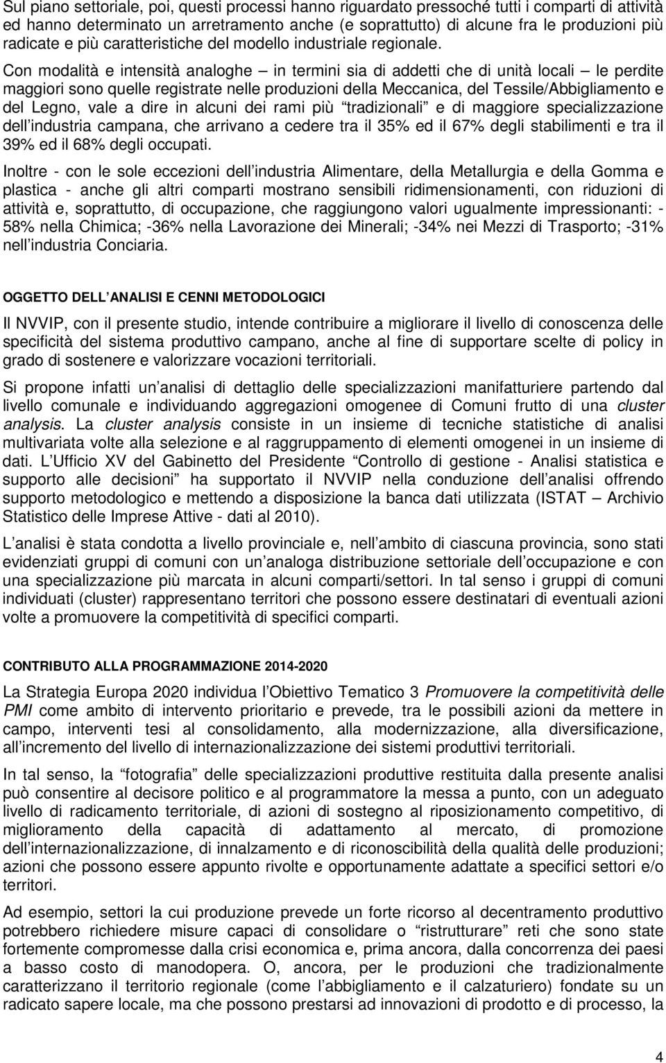 Con modalità e intensità analoghe in termini sia di addetti che di unità locali le perdite maggiori sono quelle registrate nelle produzioni della Meccanica, del Tessile/Abbigliamento e del Legno,