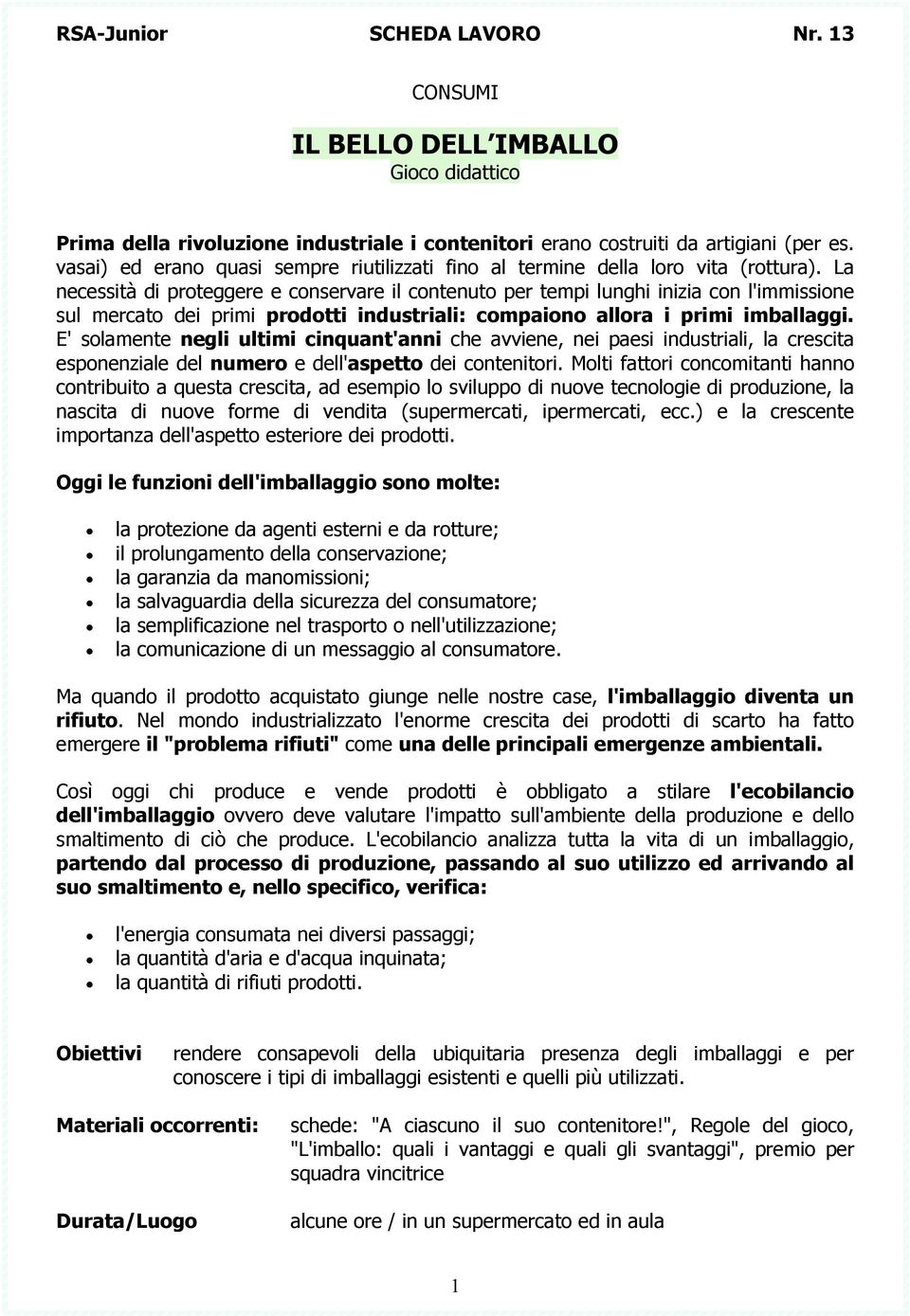 La necessità di proteggere e conservare il per tempi lunghi inizia con l'immissione sul mercato dei primi prodotti industriali: compaiono allora i primi imballaggi.