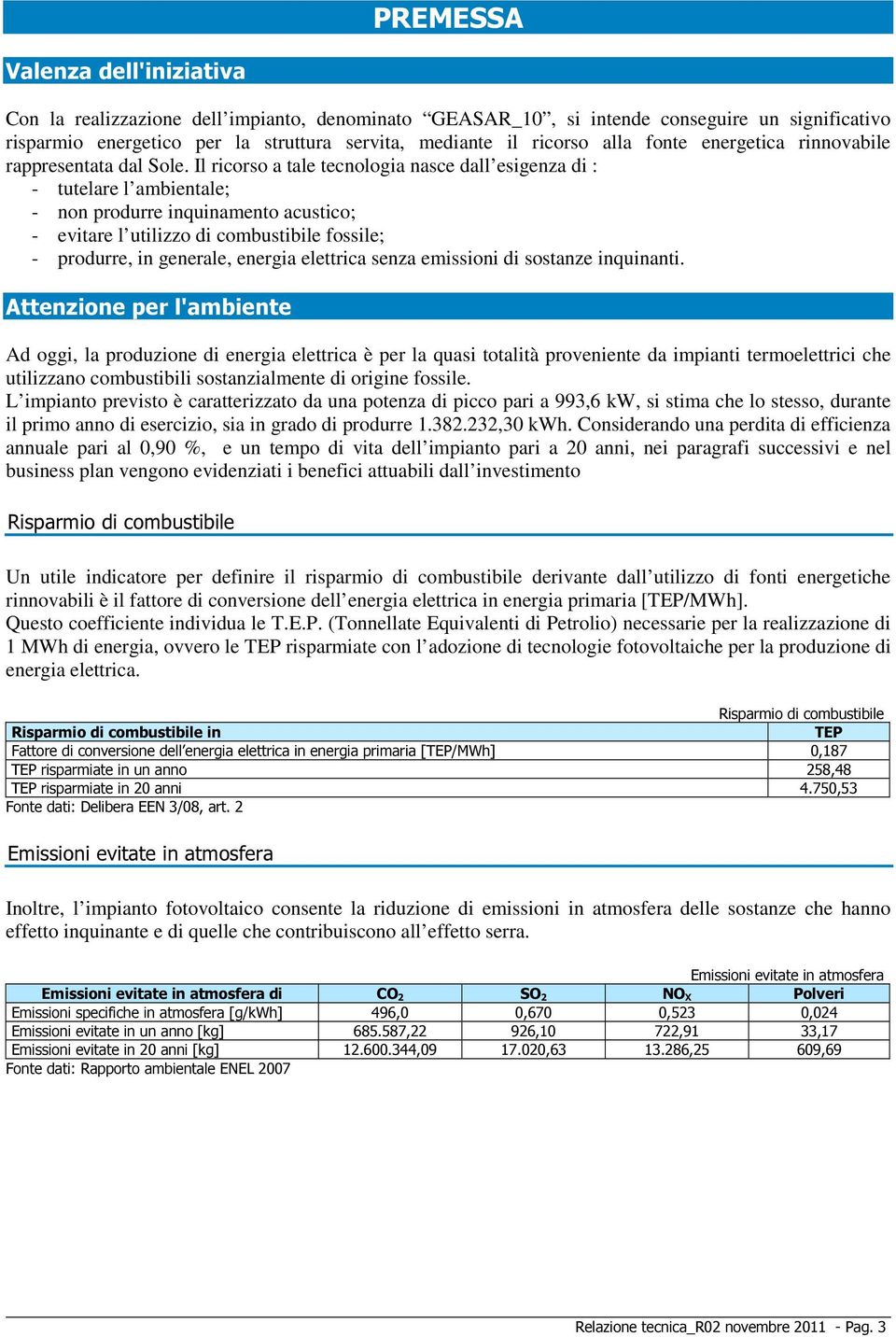 Il ricorso a tale tecnologia nasce dall esigenza di : - tutelare l ambientale; - non produrre inquinamento acustico; - evitare l utilizzo di combustibile fossile; - produrre, in generale, energia