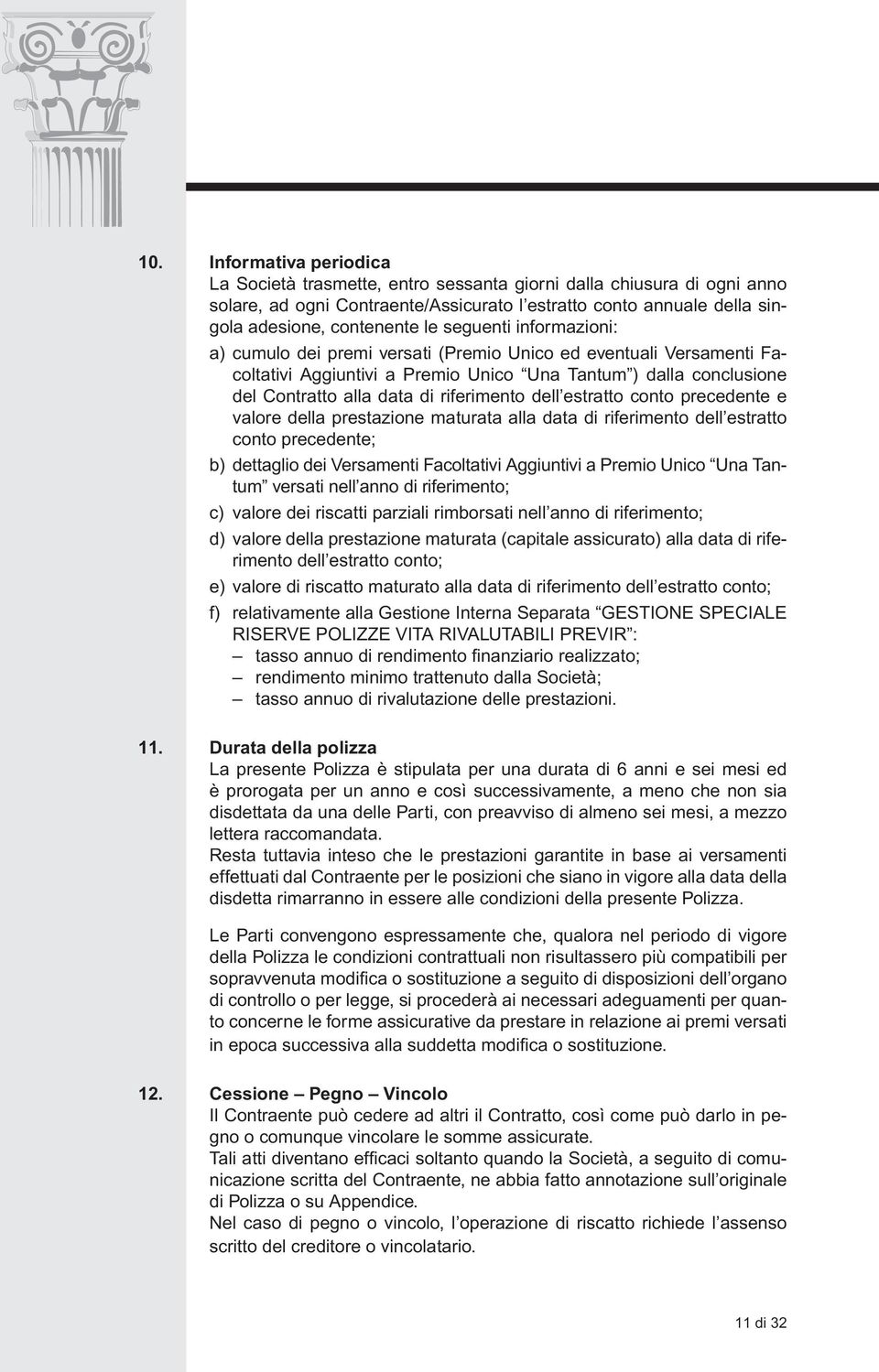 dell estratto conto precedente e valore della prestazione maturata alla data di riferimento dell estratto conto precedente; b) dettaglio dei Versamenti Facoltativi Aggiuntivi a Premio Unico Una