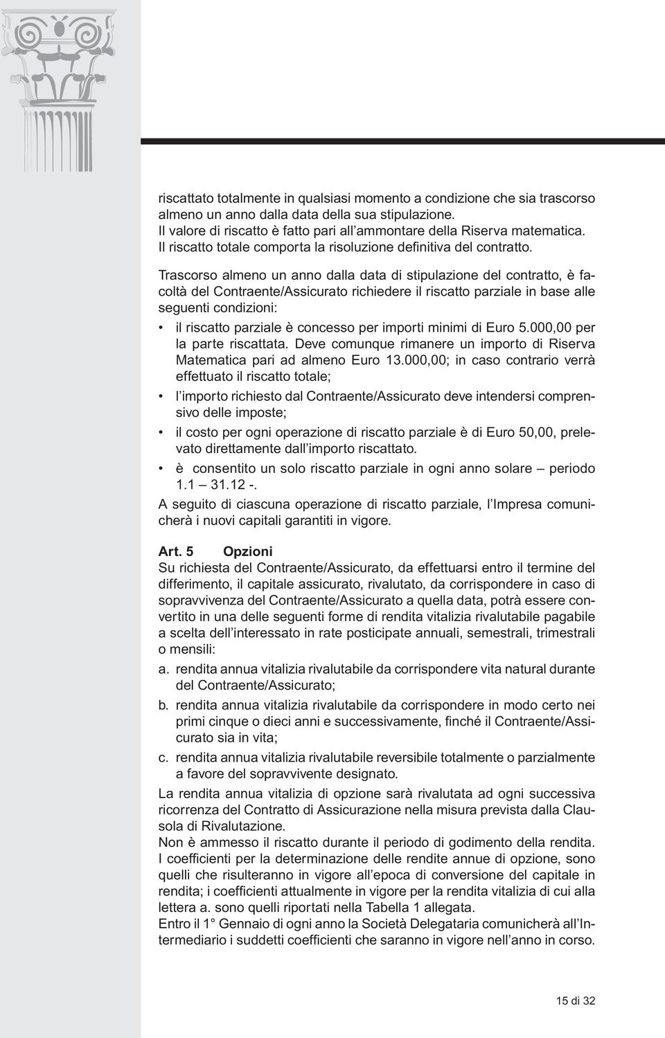 Trascorso almeno un anno dalla data di stipulazione del contratto, è facoltà del Contraente/Assicurato richiedere il riscatto parziale in base alle seguenti condizioni: il riscatto parziale è