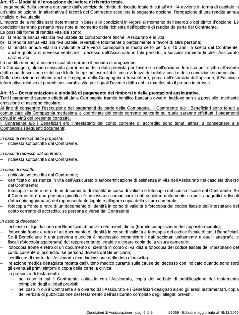 L importo della rendita sarà determinato in base alle condizioni in vigore al momento dell esercizio del diritto d opzione.