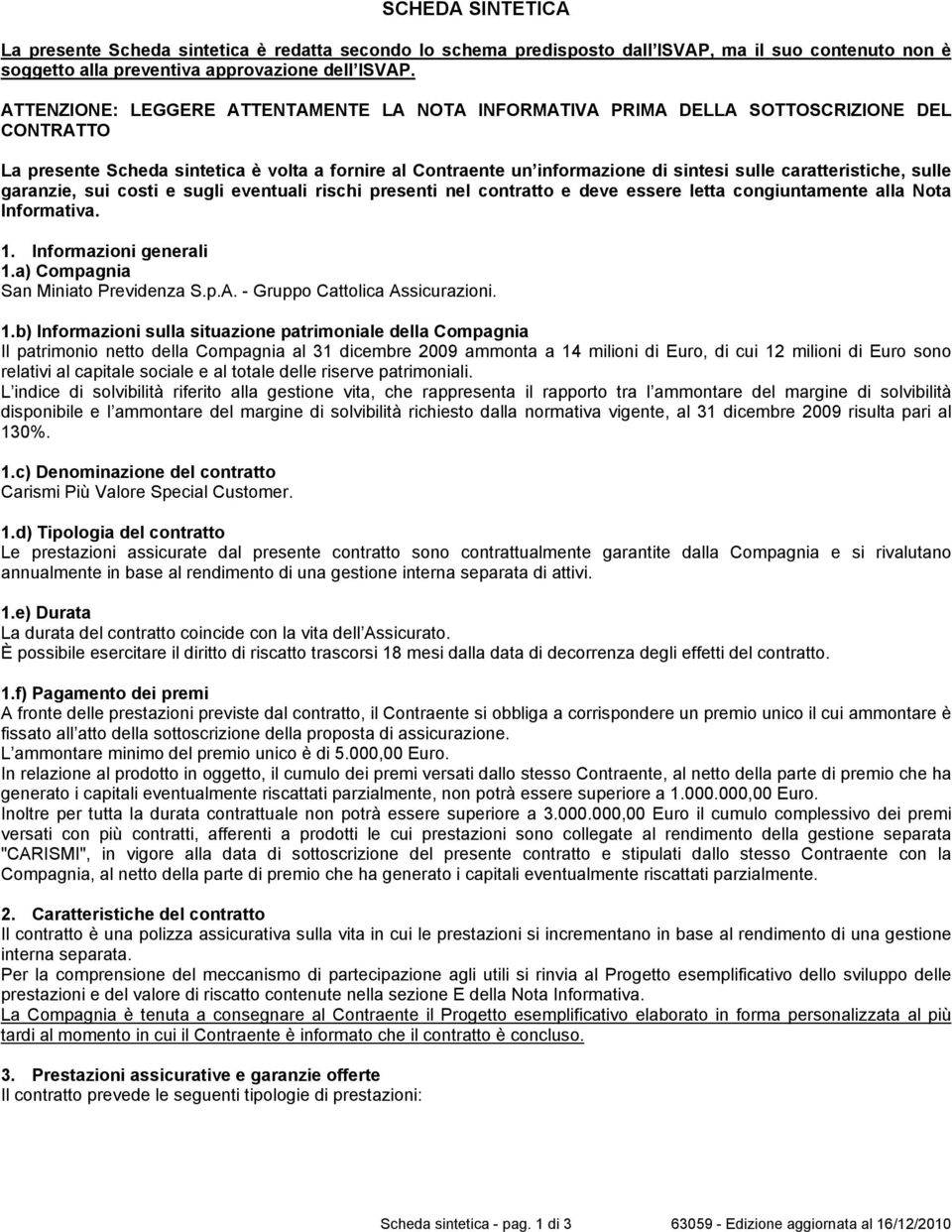 caratteristiche, sulle garanzie, sui costi e sugli eventuali rischi presenti nel contratto e deve essere letta congiuntamente alla Nota Informativa. 1. Informazioni generali 1.