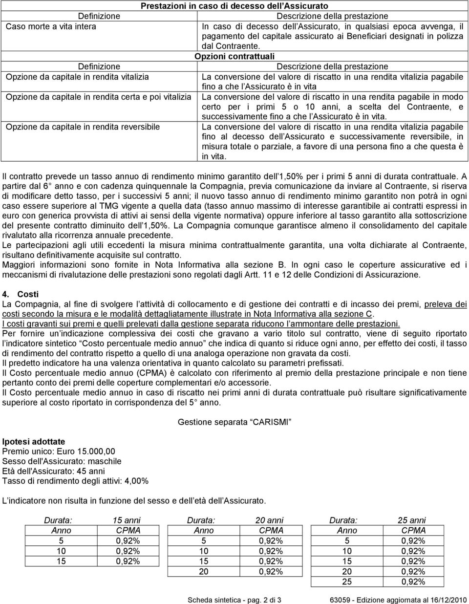 Opzioni contrattuali Definizione Descrizione della prestazione Opzione da capitale in rendita vitalizia La conversione del valore di riscatto in una rendita vitalizia pagabile fino a che l Assicurato