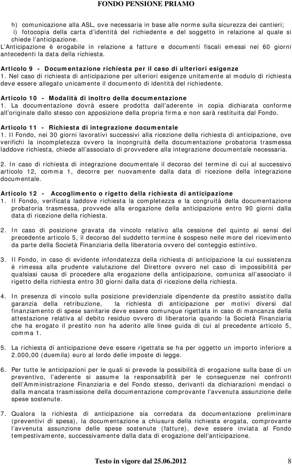 Nel caso di richiesta di anticipazione per ulteriori esigenze unitamente al modulo di richiesta deve essere allegato unicamente il documento di identità del richiedente.