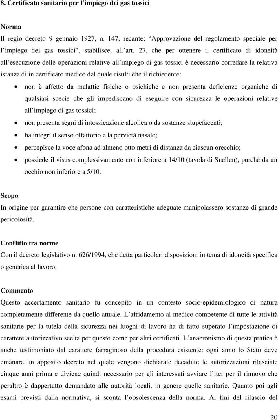 risulti che il richiedente: non è affetto da malattie fisiche o psichiche e non presenta deficienze organiche di qualsiasi specie che gli impediscano di eseguire con sicurezza le operazioni relative