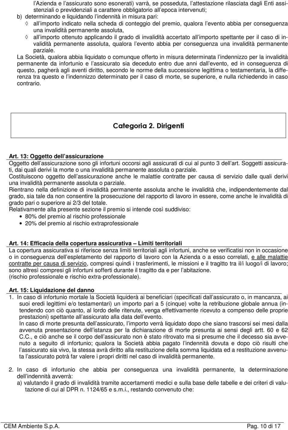 applicando il grado di invalidità accertato all importo spettante per il caso di invalidità permanente assoluta, qualora l evento abbia per conseguenza una invalidità permanente parziale.