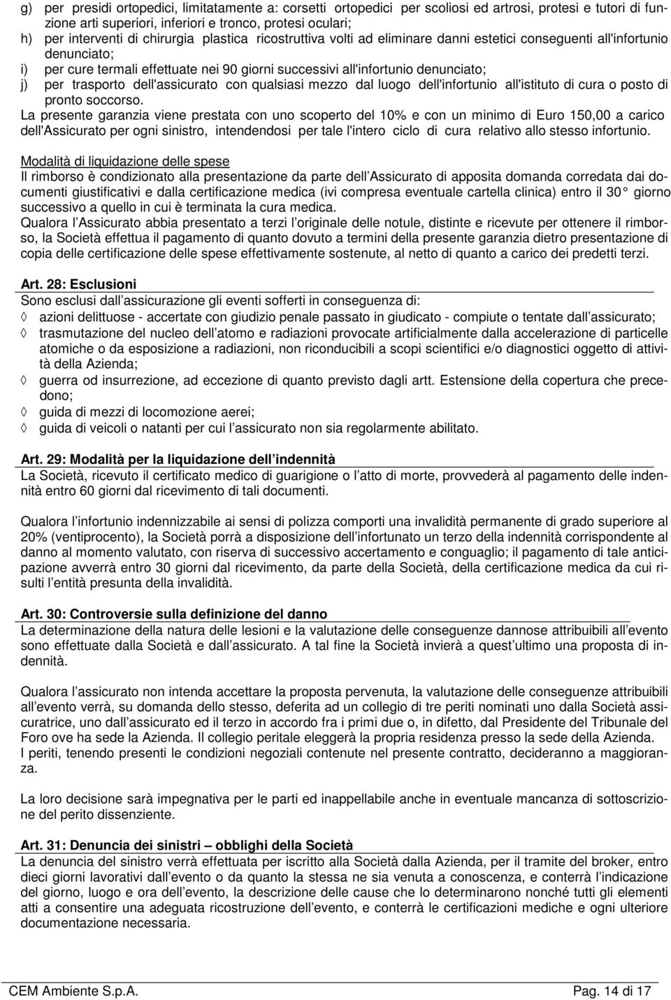 trasporto dell'assicurato con qualsiasi mezzo dal luogo dell'infortunio all'istituto di cura o posto di pronto soccorso.